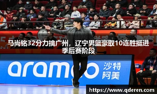 马尚铭32分力擒广州，辽宁男篮豪取10连胜挺进季后赛阶段