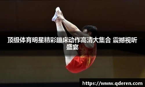 顶级体育明星精彩蹦床动作高清大集合 震撼视听盛宴