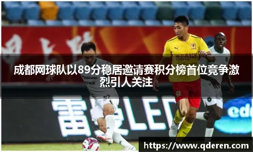 成都网球队以89分稳居邀请赛积分榜首位竞争激烈引人关注