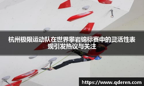 杭州极限运动队在世界攀岩锦标赛中的灵活性表现引发热议与关注