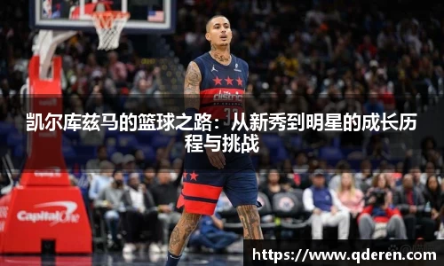 凯尔库兹马的篮球之路：从新秀到明星的成长历程与挑战